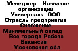 Менеджер › Название организации ­ Универсаль, ООО › Отрасль предприятия ­ Снабжение › Минимальный оклад ­ 1 - Все города Работа » Вакансии   . Московская обл.,Долгопрудный г.